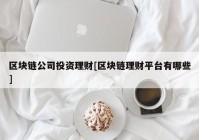 区块链公司投资理财[区块链理财平台有哪些]