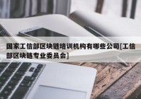 国家工信部区块链培训机构有哪些公司[工信部区块链专业委员会]