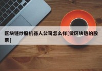 区块链炒股机器人公司怎么样[做区块链的股票]