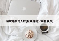 区块链公司人数[区块链的公司有多少]