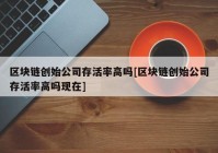 区块链创始公司存活率高吗[区块链创始公司存活率高吗现在]