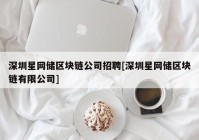 深圳星网储区块链公司招聘[深圳星网储区块链有限公司]