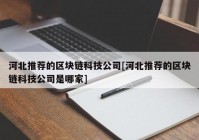 河北推荐的区块链科技公司[河北推荐的区块链科技公司是哪家]