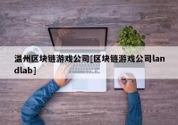 温州区块链游戏公司[区块链游戏公司landlab]