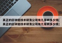 真正的区块链技术研发公司有几家啊多少钱[真正的区块链技术研发公司有几家啊多少钱]