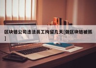 区块链公司违法员工拘留几天[做区块链被抓]