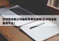 区块链金融公司骗局有哪些套路[区块链金融服务平台]