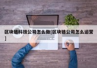 区块链科技公司怎么做[区块链公司怎么运营]