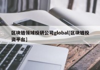 区块链领域投研公司global[区块链投资平台]