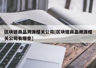 区块链商品溯源相关公司[区块链商品溯源相关公司有哪些]