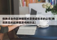 和腾讯合作区块链技术获得虚拟币的公司[腾讯新出的区块链游戏叫什么]