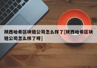 陕西哈希区块链公司怎么样了[陕西哈希区块链公司怎么样了呀]