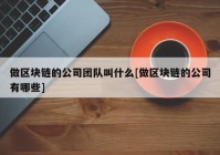 做区块链的公司团队叫什么[做区块链的公司有哪些]