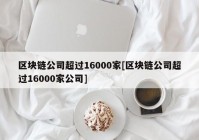 区块链公司超过16000家[区块链公司超过16000家公司]