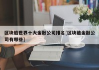 区块链世界十大金融公司排名[区块链金融公司有哪些]