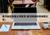 香河县区块链公司黄页[香河网络科技有限公司]