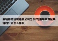 柬埔寨做区块链的公司怎么样[柬埔寨做区块链的公司怎么样啊]