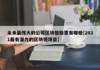 未来最伟大的公司区块链股票有哪些[2021最有潜力的区块链项目]