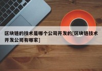 区块链的技术是哪个公司开发的[区块链技术开发公司有哪家]