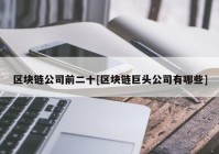 区块链公司前二十[区块链巨头公司有哪些]