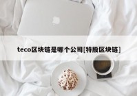 teco区块链是哪个公司[特股区块链]