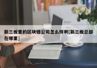 新三板里的区块链公司怎么样啊[新三板总部在哪里]